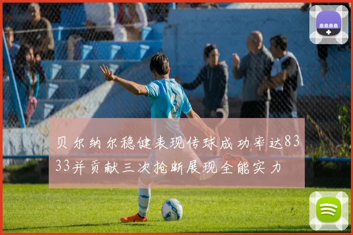 贝尔纳尔稳健表现传球成功率达8333并贡献三次抢断展现全能实力