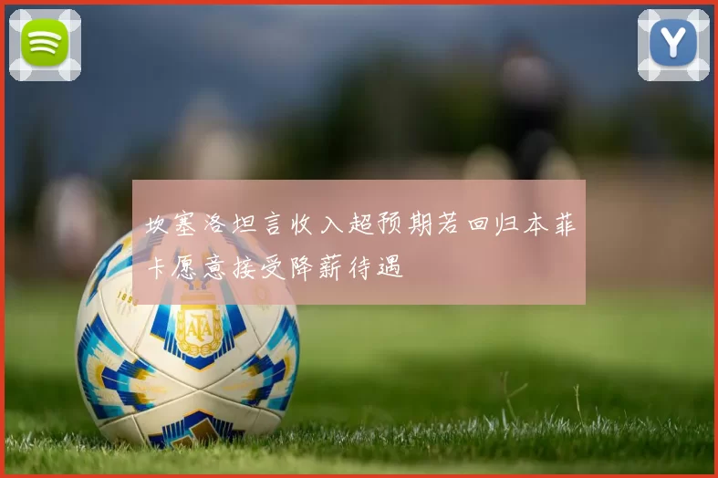 坎塞洛坦言收入超预期若回归本菲卡愿意接受降薪待遇