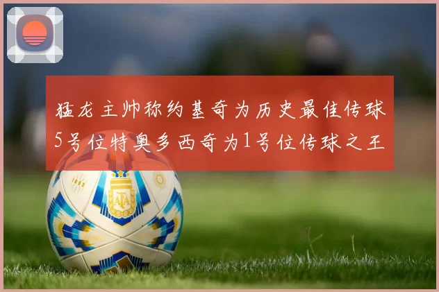 猛龙主帅称约基奇为历史最佳传球5号位特奥多西奇为1号位传球之王