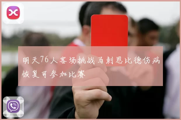 明天76人客场挑战马刺恩比德伤病恢复可参加比赛