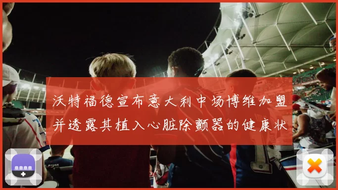 沃特福德宣布意大利中场博维加盟并透露其植入心脏除颤器的健康状况