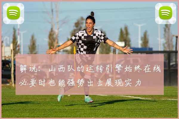 解说：山西队的运转引擎始终在线必要时也能强势出击展现实力