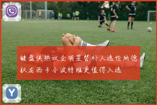 键盘侠热议全明星替补人选伦纳德狄龙西卡小波特谁更值得入选