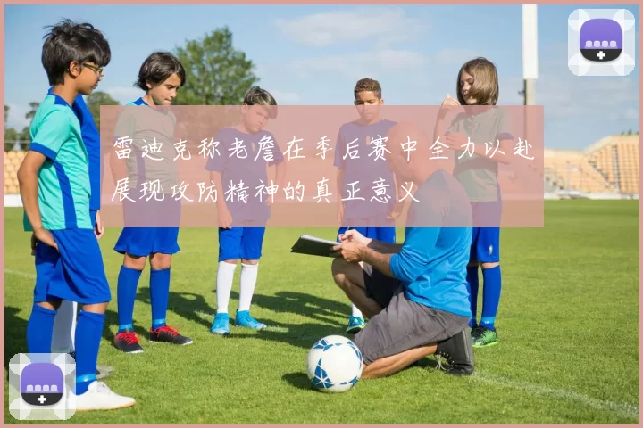 雷迪克称老詹在季后赛中全力以赴展现攻防精神的真正意义