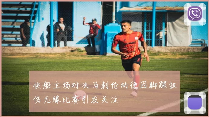 快船主场对决马刺伦纳德因脚踝扭伤无缘比赛引发关注