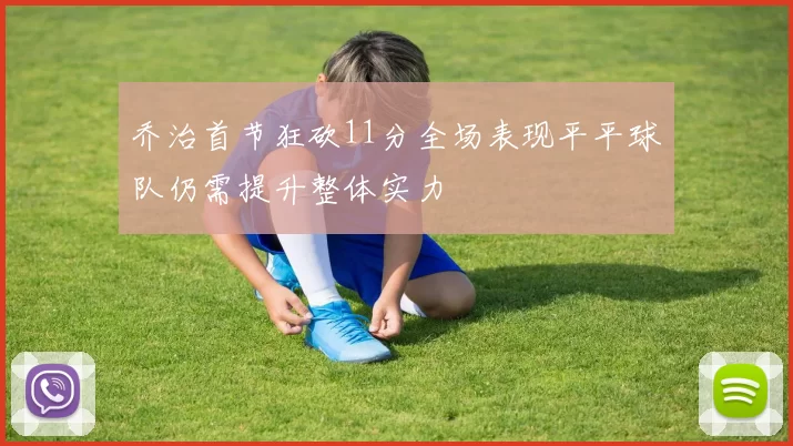 乔治首节狂砍11分全场表现平平球队仍需提升整体实力