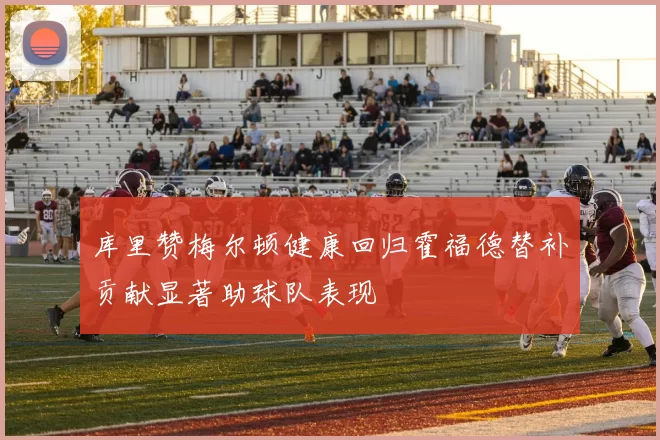 库里赞梅尔顿健康回归霍福德替补贡献显著助球队表现