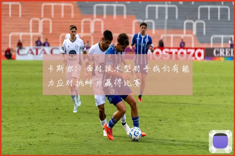 卡斯尔：面对技术型对手我们有能力应对挑衅并赢得比赛