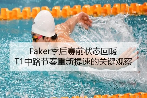 Faker季后赛前状态回暖 T1中路节奏重新提速的关键观察